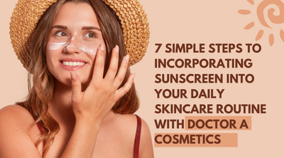 7 Simple Steps to Incorporating Sunscreen into Your Daily Skincare Routine with Doctor A Cosmetics