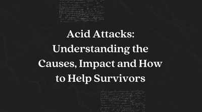 Acid Attacks: Understanding the Causes, Impact and How to Help Survivors