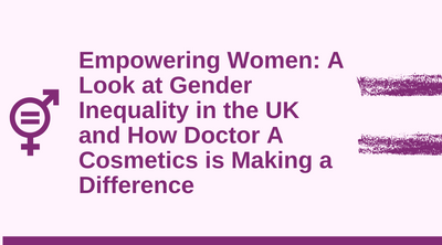Empowering Women: A Look at Gender Inequality in the UK and How Doctor A Cosmetics is Making a Difference